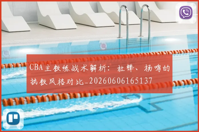 CBA主教练战术解析：杜锋、杨鸣的执教风格对比_20260606165137