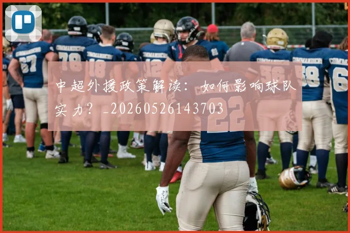 中超外援政策解读:如何影响球队实力?_20260526143703