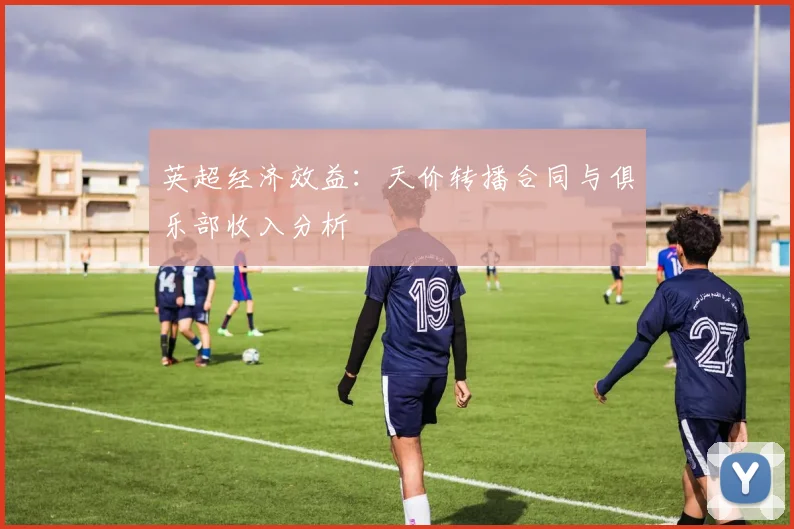 英超经济效益:天价转播合同与俱乐部收入分析