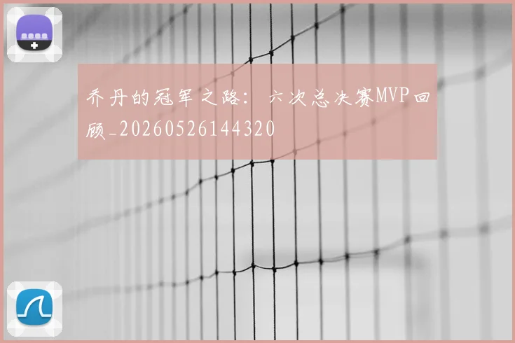 乔丹的冠军之路:六次总决赛MVP回顾_20260526144320