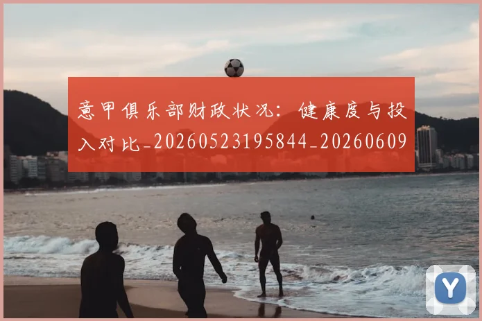 意甲俱乐部财政状况：健康度与投入对比_20260523195844_20260609193457