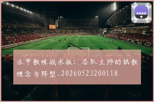 法甲教练战术板：各队主帅的执教理念与阵型_20260523200118
