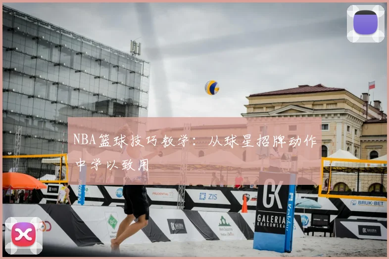 NBA篮球技巧教学:从球星招牌动作中学以致用