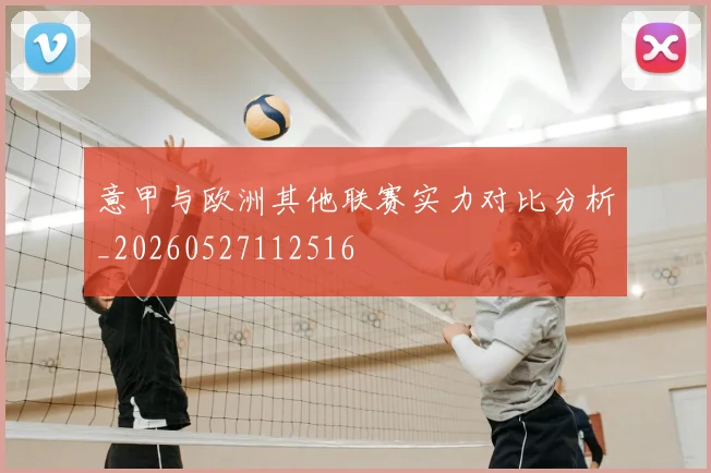 意甲与欧洲其他联赛实力对比分析_20260527112516