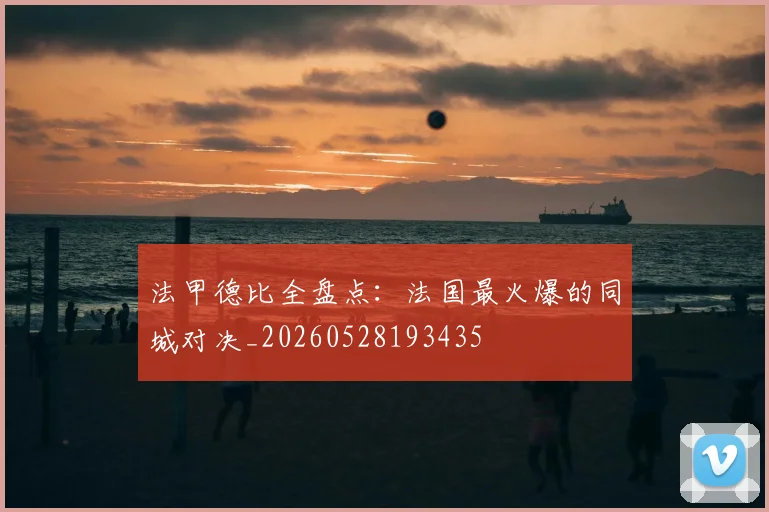 法甲德比全盘点：法国最火爆的同城对决_20260528193435