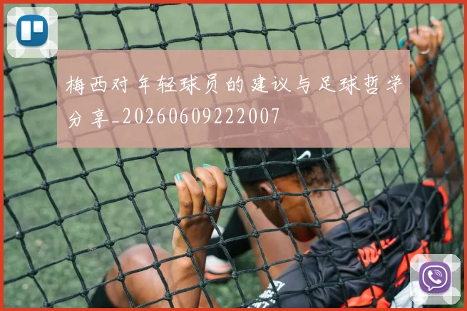梅西对年轻球员的建议与足球哲学分享_20260609222007