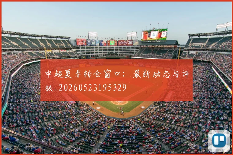 中超夏季转会窗口：最新动态与评级_20260523195329