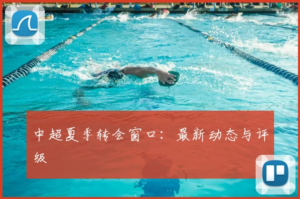 中超夏季转会窗口:最新动态与评级