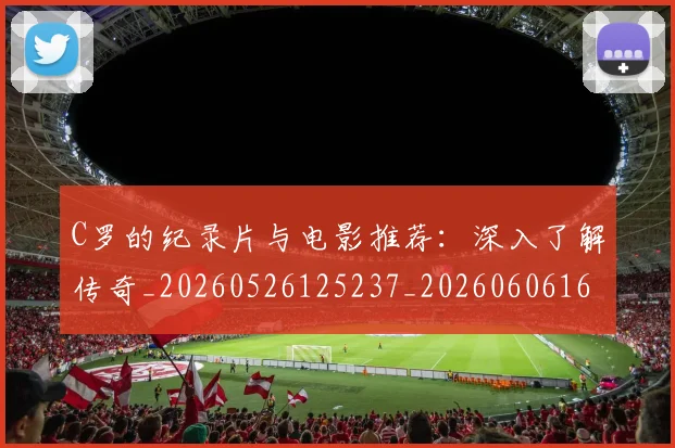 C罗的纪录片与电影推荐：深入了解传奇_20260526125237_20260606165430