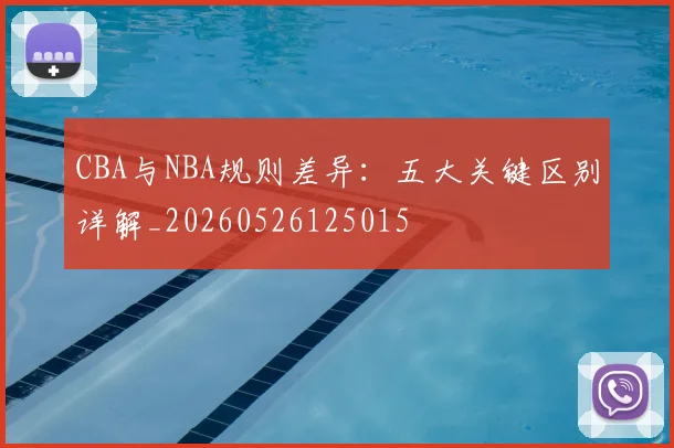 CBA与NBA规则差异:五大关键区别详解_20260526125015