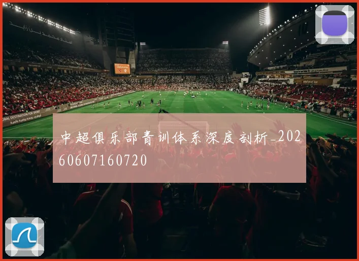 中超俱乐部青训体系深度剖析_20260607160720