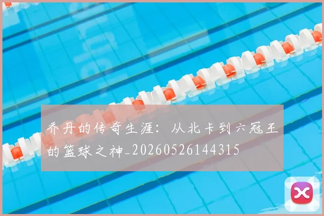 乔丹的传奇生涯:从北卡到六冠王的篮球之神_20260526144315